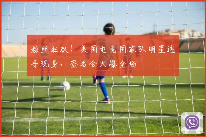 粉丝狂欢!美国电竞国家队明星选手现身,签名会火爆全场