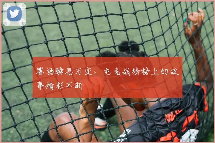 赛场瞬息万变，电竞战绩榜上的故事精彩不断