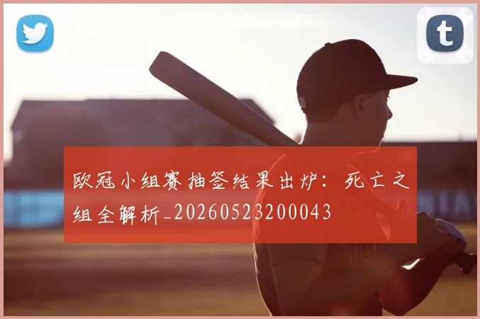 欧冠小组赛抽签结果出炉：死亡之组全解析_20260523200043