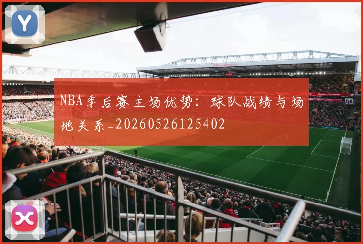 NBA季后赛主场优势:球队战绩与场地关系_20260526125402