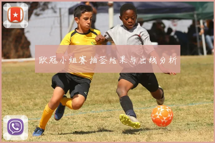 欧冠小组赛抽签结果与出线分析