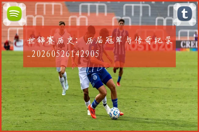 世锦赛历史:历届冠军与传奇纪录_20260526142905