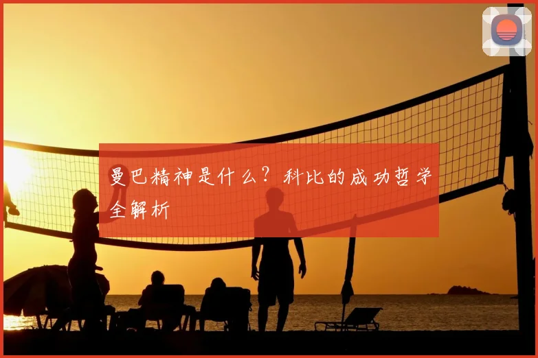 曼巴精神是什么?科比的成功哲学全解析