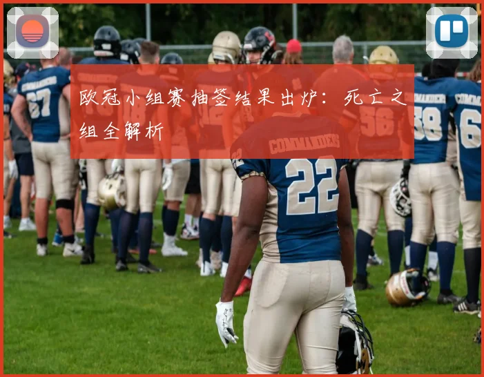 欧冠小组赛抽签结果出炉:死亡之组全解析