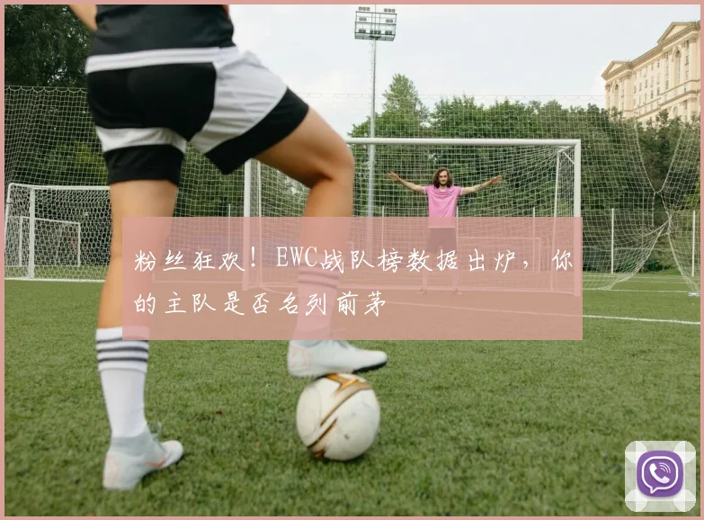 粉丝狂欢!EWC战队榜数据出炉,你的主队是否名列前茅