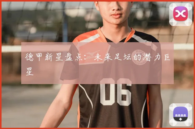 德甲新星盘点:未来足坛的潜力巨星