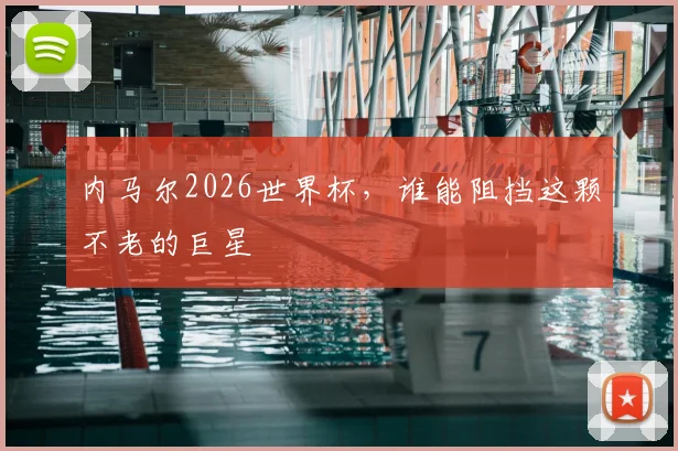 内马尔2026世界杯,谁能阻挡这颗不老的巨星