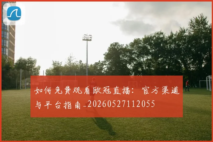 如何免费观看欧冠直播:官方渠道与平台指南_20260527112055
