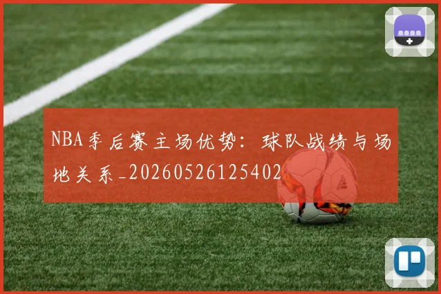 NBA季后赛主场优势:球队战绩与场地关系_20260526125402