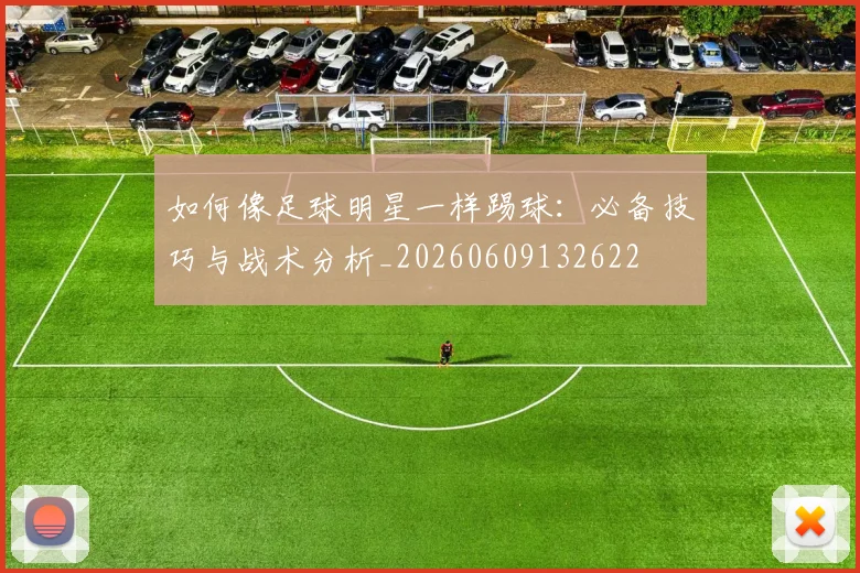 如何像足球明星一样踢球：必备技巧与战术分析_20260609132622